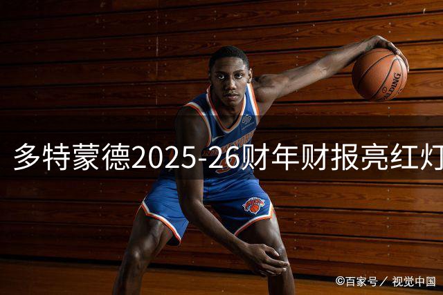 多特蒙德2025-26财年财报亮红灯 从盈利670万转亏2170万欧元