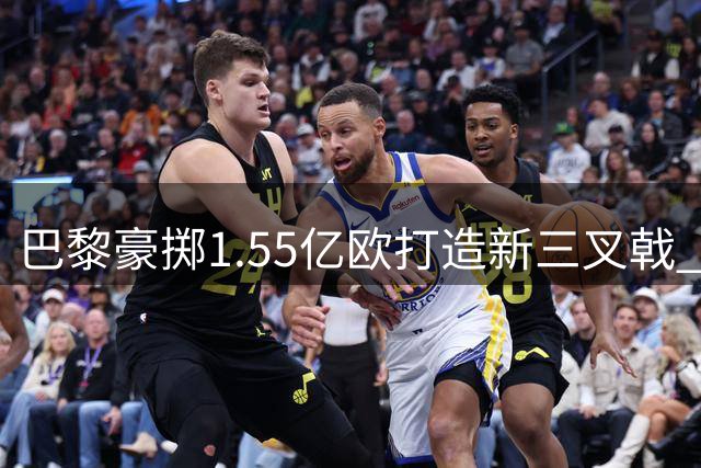 巴黎豪掷1.55亿欧打造新三叉戟 连签三大锋线新星