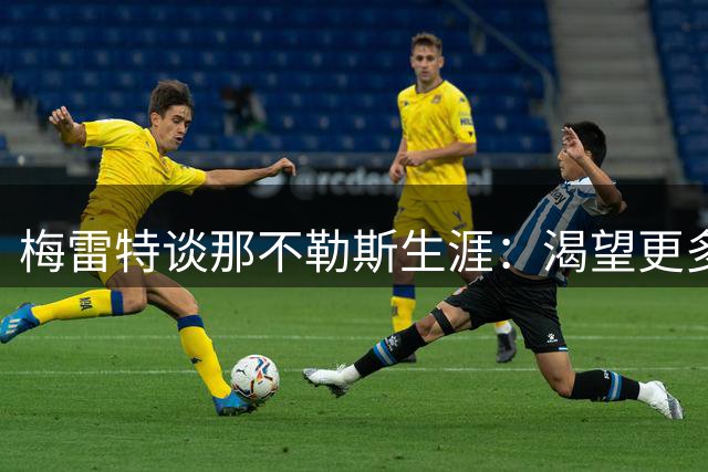 梅雷特谈那不勒斯生涯：渴望更多出场机会