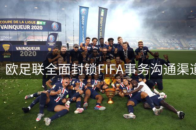 欧足联全面封锁FIFA事务沟通渠道 全球足坛或将陷入停摆危机