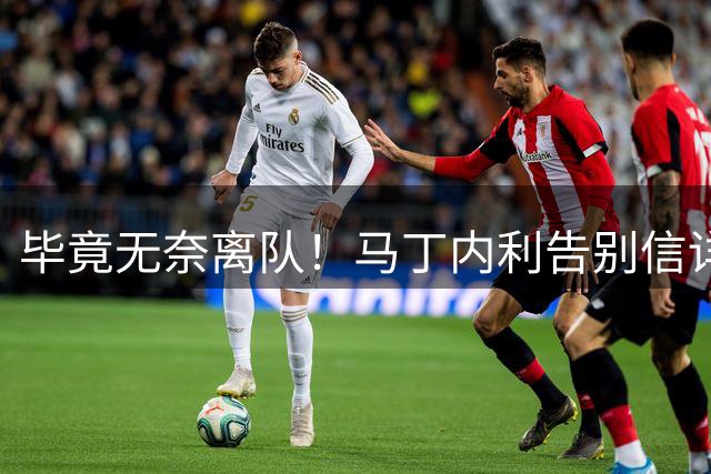 毕竟无奈离队！马丁内利告别信详细感谢所有人，但未提阿尔特塔