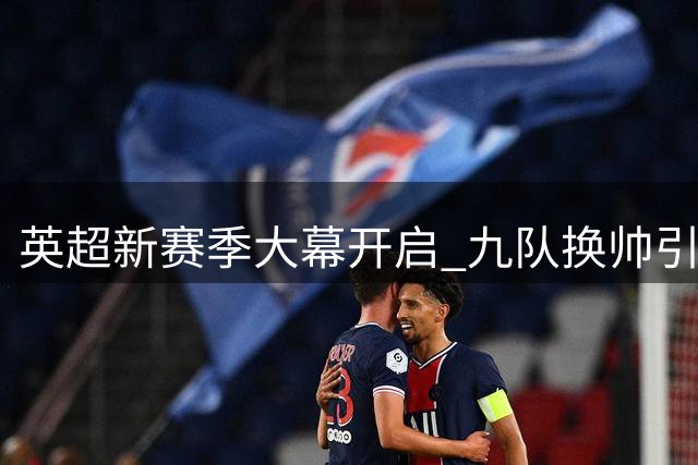 英超新赛季大幕开启 九队换帅引爆争冠悬念