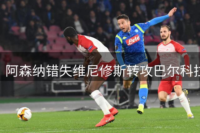 阿森纳错失维尼修斯转攻巴尔科拉：1.3亿镑标价吓退，利物浦已谈个人条款